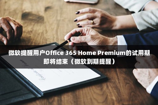 微软提醒用户Office 365 Home Premium的试用期即将结束（微软到期提醒）