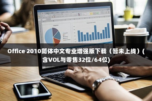 Office 2010简体中文专业增强版下载（暂未上线）(含VOL与零售32位/64位)