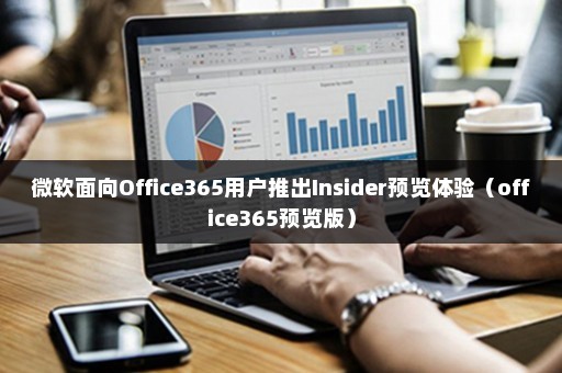 微软面向Office365用户推出Insider预览体验（office365预览版）