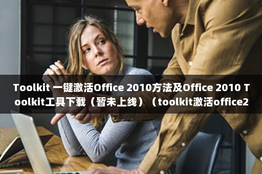 Toolkit 一键激活Office 2010方法及Office 2010 Toolkit工具下载（暂未上线）（toolkit激活office2013）