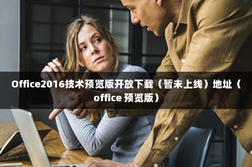 Office2016技术预览版开放下载（暂未上线）地址（office 预览版）