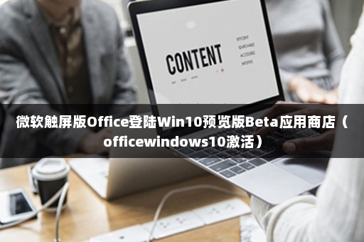 微软触屏版Office登陆Win10预览版Beta应用商店（officewindows10激活）