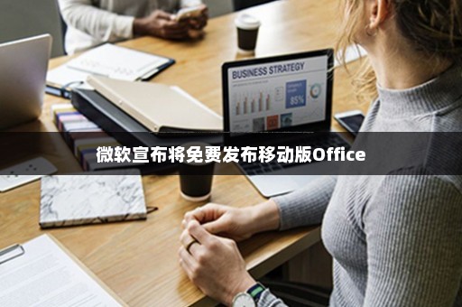 微软宣布将免费发布移动版Office