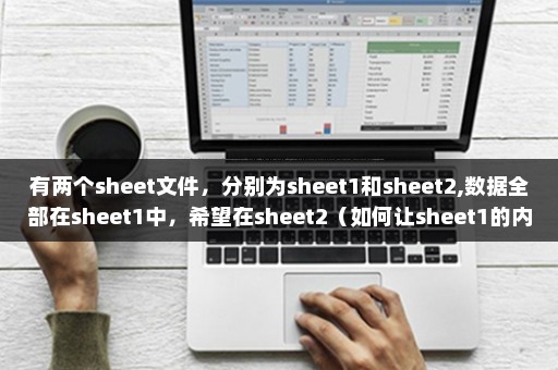 有两个sheet文件，分别为sheet1和sheet2,数据全部在sheet1中，希望在sheet2（如何让sheet1的内容等于sheet2）