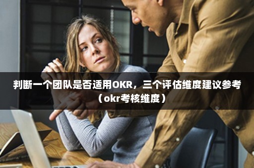 判断一个团队是否适用OKR，三个评估维度建议参考（okr考核维度）