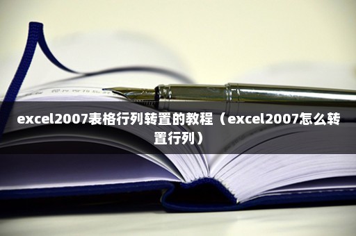 excel2007表格行列转置的教程（excel2007怎么转置行列）