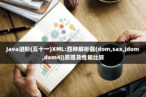 Java进阶(五十一)XML:四种解析器(dom,sax,jdom,dom4j)原理及性能比较