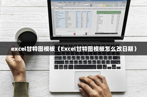 excel甘特图模板（Excel甘特图模板怎么改日期）