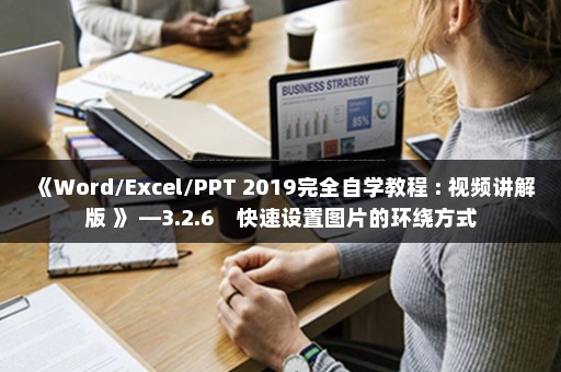 《Word/Excel/PPT 2019完全自学教程 : 视频讲解版 》 —3.2.6　快速设置图片的环绕方式