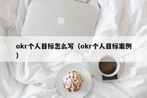 okr个人目标怎么写（okr个人目标案例）